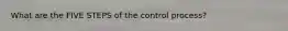 What are the FIVE STEPS of the control process?