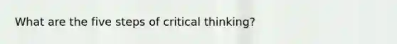 What are the five steps of critical thinking?