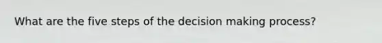 What are the five steps of the decision making process?