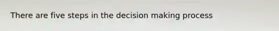 There are five steps in the decision making process