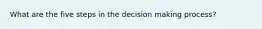 What are the five steps in the decision making process?