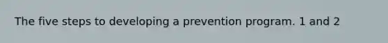 The five steps to developing a prevention program. 1 and 2