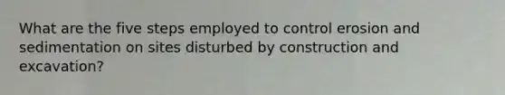 What are the five steps employed to control erosion and sedimentation on sites disturbed by construction and excavation?