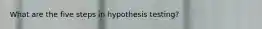What are the five steps in hypothesis testing?