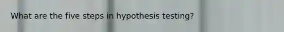 What are the five steps in hypothesis testing?