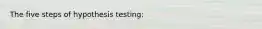 The five steps of hypothesis testing: