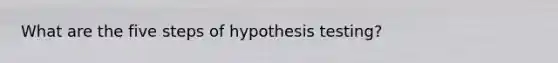 What are the five steps of hypothesis testing?