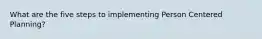 What are the five steps to implementing Person Centered Planning?