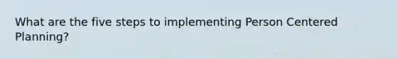 What are the five steps to implementing Person Centered Planning?