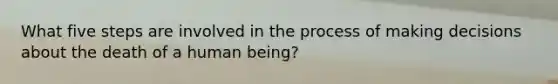 What five steps are involved in the process of making decisions about the death of a human being?