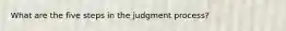 What are the five steps in the judgment process?