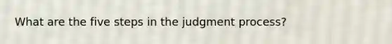 What are the five steps in the judgment process?