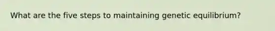 What are the five steps to maintaining genetic equilibrium?