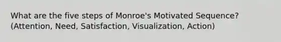 What are the five steps of Monroe's Motivated Sequence? (Attention, Need, Satisfaction, Visualization, Action)