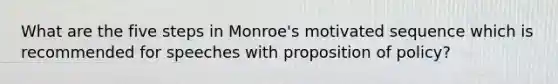 What are the five steps in Monroe's motivated sequence which is recommended for speeches with proposition of policy?