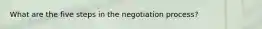 What are the five steps in the negotiation process?