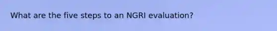 What are the five steps to an NGRI evaluation?