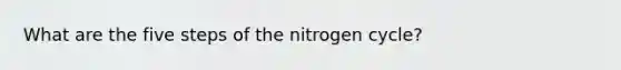 What are the five steps of the nitrogen cycle?