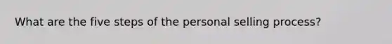 What are the five steps of the personal selling process?