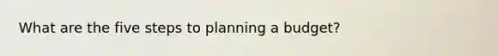 What are the five steps to planning a budget?