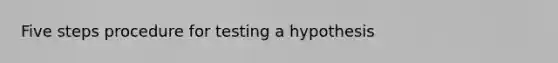 Five steps procedure for testing a hypothesis