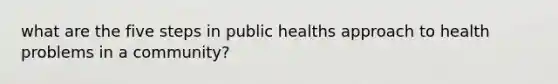 what are the five steps in public healths approach to health problems in a community?