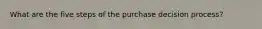 What are the five steps of the purchase decision process?