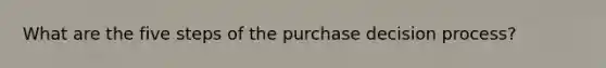 What are the five steps of the purchase decision process?