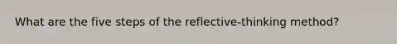 What are the five steps of the reflective-thinking method?