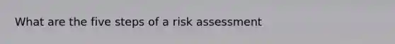 What are the five steps of a risk assessment