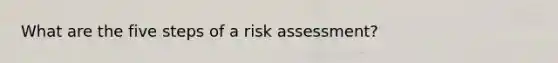 What are the five steps of a risk assessment?