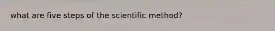 what are five steps of the scientific method?