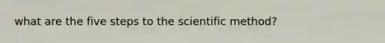 what are the five steps to the scientific method?