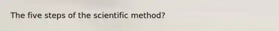 The five steps of the scientific method?