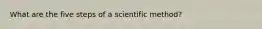 What are the five steps of a scientific method?