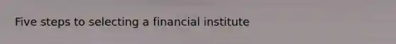 Five steps to selecting a financial institute