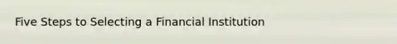 Five Steps to Selecting a Financial Institution