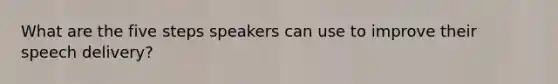 What are the five steps speakers can use to improve their speech delivery?