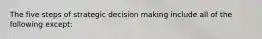 The five steps of strategic decision making include all of the following except: