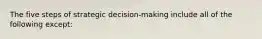 The five steps of strategic decision-making include all of the following except: