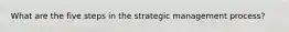 What are the five steps in the strategic management process?