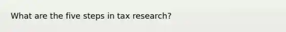 What are the five steps in tax research?