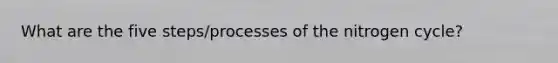 What are the five steps/processes of the nitrogen cycle?