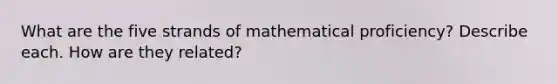 What are the five strands of mathematical proficiency? Describe each. How are they related?