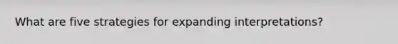 What are five strategies for expanding interpretations?