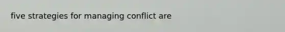 five strategies for managing conflict are