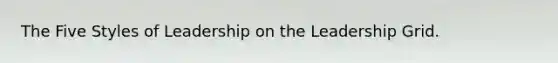 The Five Styles of Leadership on the Leadership Grid.