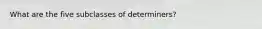What are the five subclasses of determiners?