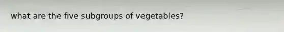 what are the five subgroups of vegetables?