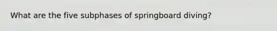 What are the five subphases of springboard diving?